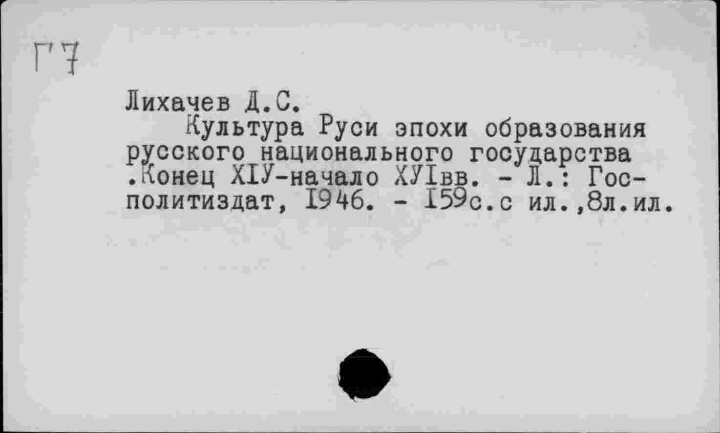 ﻿Лихачев Д.С.
Культура Руси эпохи образования русского национального государства .Конец ХІУ-начало ХУІвв. - Л.: Гос-политиздат, 1946. - 159с.с ил.,8л.ил.